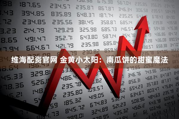 维海配资官网 金黄小太阳：南瓜饼的甜蜜魔法