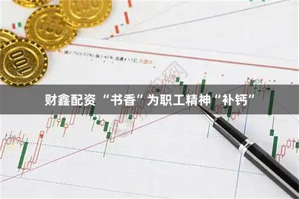 财鑫配资 “书香”为职工精神“补钙”