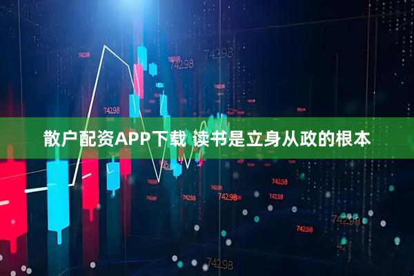 散户配资APP下载 读书是立身从政的根本