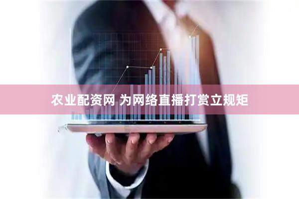 农业配资网 为网络直播打赏立规矩