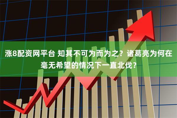 涨8配资网平台 知其不可为而为之？诸葛亮为何在毫无希望的情况下一直北伐？