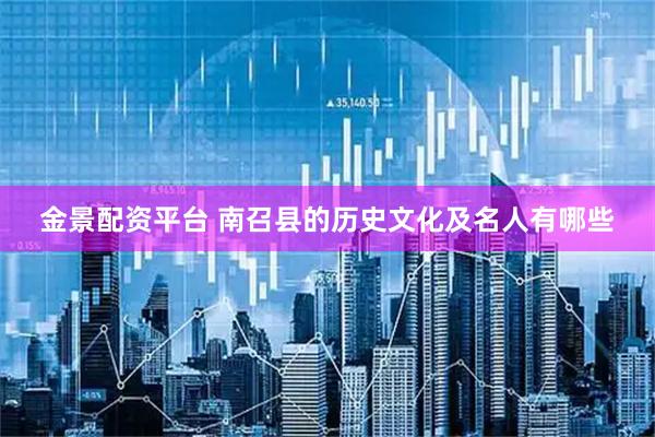 金景配资平台 南召县的历史文化及名人有哪些