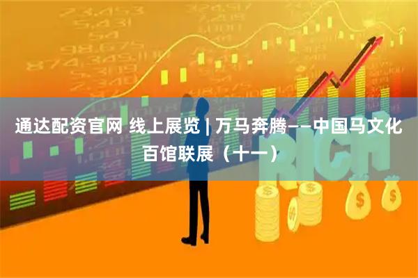 通达配资官网 线上展览 | 万马奔腾——中国马文化百馆联展（十一）